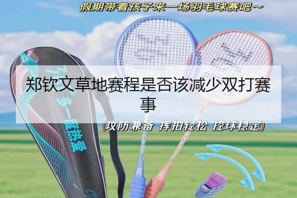 郑钦文草地赛程是否该减少双打赛事